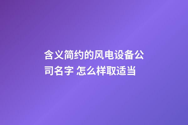 含义简约的风电设备公司名字 怎么样取适当-第1张-公司起名-玄机派